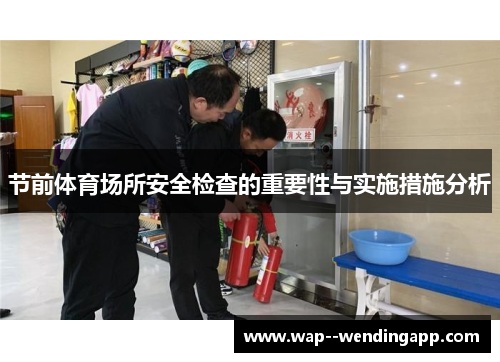 节前体育场所安全检查的重要性与实施措施分析 节前体育场所安全检查的重要性与实施措施分析