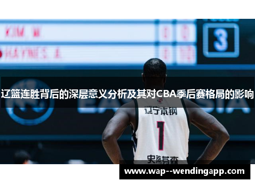 辽篮连胜背后的深层意义分析及其对CBA季后赛格局的影响