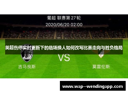 英超伤停实时更新下的临场换人如何改写比赛走向与胜负格局 英超伤停实时更新下的临场换人如何改写比赛走向与胜负格局