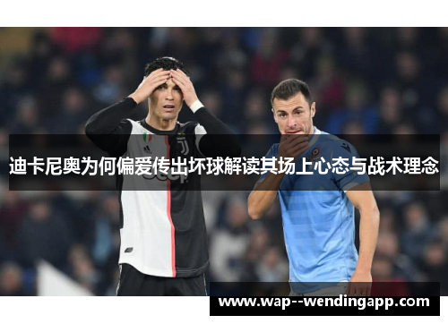 迪卡尼奥为何偏爱传出坏球解读其场上心态与战术理念 迪卡尼奥为何偏爱传出坏球解读其场上心态与战术理念