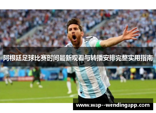 阿根廷足球比赛时间最新观看与转播安排完整实用指南