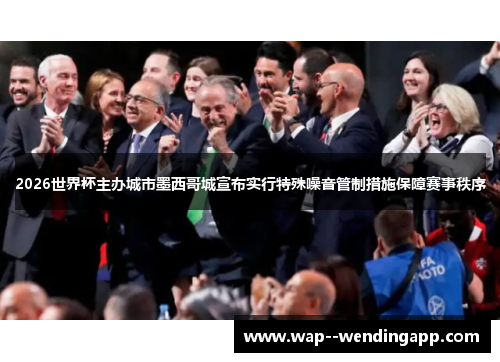 2026世界杯主办城市墨西哥城宣布实行特殊噪音管制措施保障赛事秩序 2026世界杯主办城市墨西哥城宣布实行特殊噪音管制措施保障赛事秩序