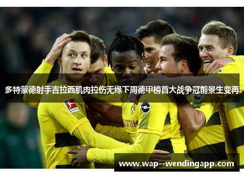 多特蒙德射手吉拉西肌肉拉伤无缘下周德甲榜首大战争冠前景生变再 多特蒙德射手吉拉西肌肉拉伤无缘下周德甲榜首大战争冠前景生变再