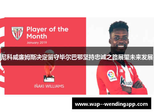 尼科威廉姆斯决定留守毕尔巴鄂坚持忠诚之路展望未来发展