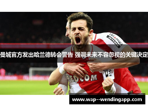 曼城官方发出哈兰德转会警告 强调未来不容忽视的关键决定