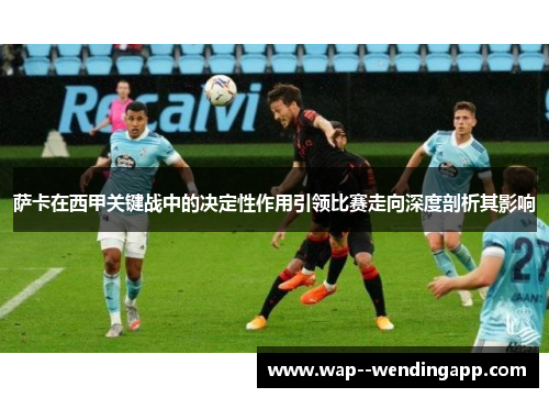 萨卡在西甲关键战中的决定性作用引领比赛走向深度剖析其影响