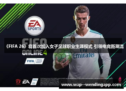 《FIFA 26》将首次加入女子足球职业生涯模式 引领电竞新潮流