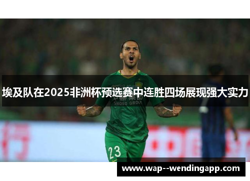 埃及队在2025非洲杯预选赛中连胜四场展现强大实力 埃及队在2025非洲杯预选赛中连胜四场展现强大实力
