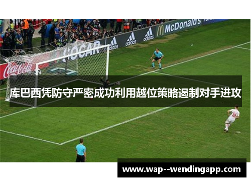 库巴西凭防守严密成功利用越位策略遏制对手进攻