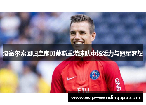 洛塞尔索回归皇家贝蒂斯重燃球队中场活力与冠军梦想