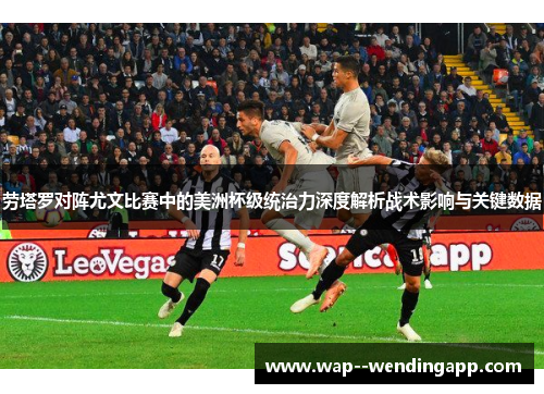 劳塔罗对阵尤文比赛中的美洲杯级统治力深度解析战术影响与关键数据