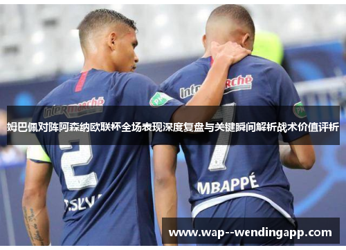姆巴佩对阵阿森纳欧联杯全场表现深度复盘与关键瞬间解析战术价值评析 姆巴佩对阵阿森纳欧联杯全场表现深度复盘与关键瞬间解析战术价值评析