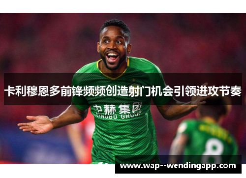 卡利穆恩多前锋频频创造射门机会引领进攻节奏