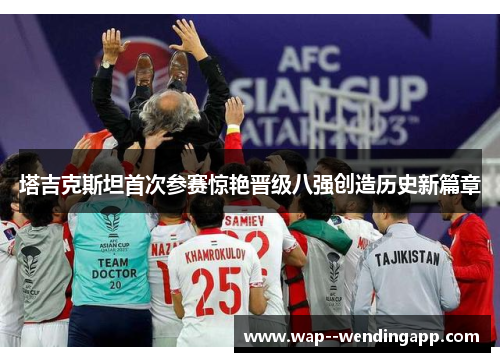 塔吉克斯坦首次参赛惊艳晋级八强创造历史新篇章 塔吉克斯坦首次参赛惊艳晋级八强创造历史新篇章