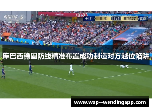库巴西稳固防线精准布置成功制造对方越位陷阱 库巴西稳固防线精准布置成功制造对方越位陷阱
