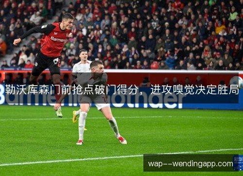 勒沃库森门前抢点破门得分，进攻嗅觉决定胜局