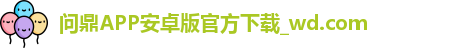 问鼎APP安卓版官方下载_wd.com